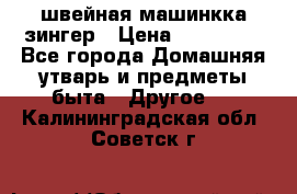 швейная машинкка зингер › Цена ­ 100 000 - Все города Домашняя утварь и предметы быта » Другое   . Калининградская обл.,Советск г.